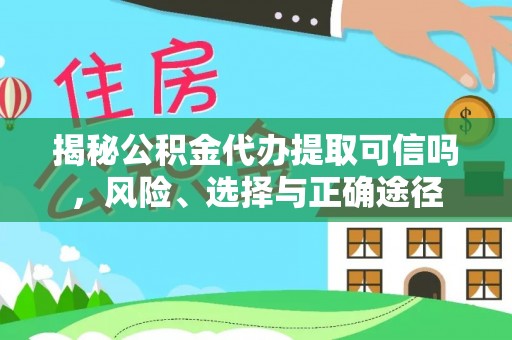 浮梁揭秘公积金代办提取可信吗，风险、选择与正确途径