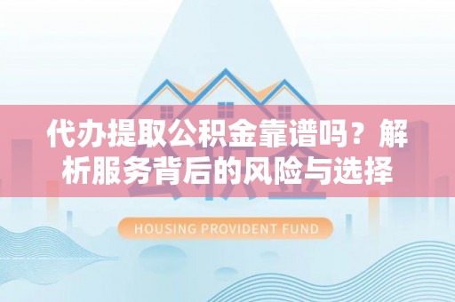 浮梁代办提取公积金靠谱吗？解析服务背后的风险与选择