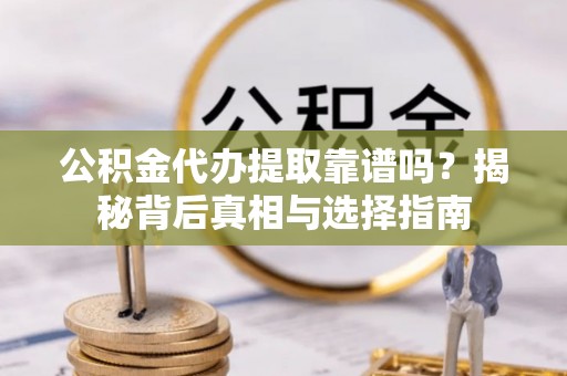 浮梁公积金代办提取靠谱吗？揭秘背后真相与选择指南