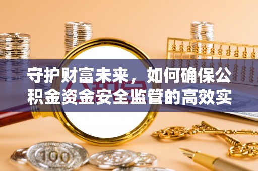 浮梁守护财富未来，如何确保公积金资金安全监管的高效实施