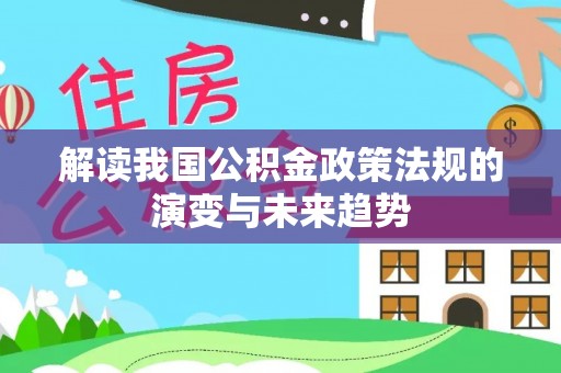 浮梁解读我国公积金政策法规的演变与未来趋势