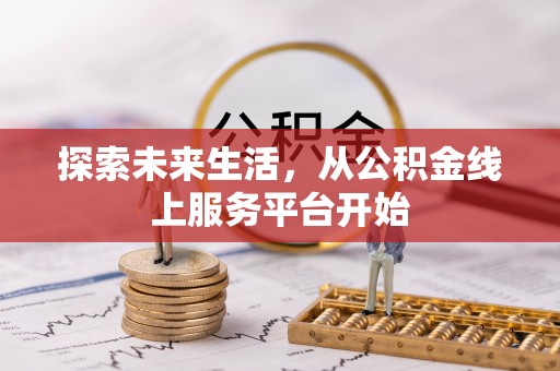 浮梁探索未来生活，从公积金线上服务平台开始