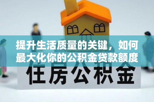 浮梁提升生活质量的关键，如何最大化你的公积金贷款额度