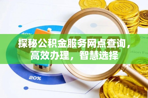 浮梁探秘公积金服务网点查询，高效办理，智慧选择