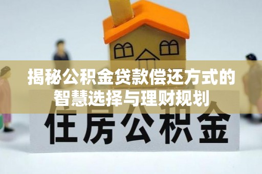 浮梁揭秘公积金贷款偿还方式的智慧选择与理财规划