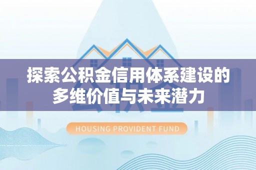 浮梁探索公积金信用体系建设的多维价值与未来潜力