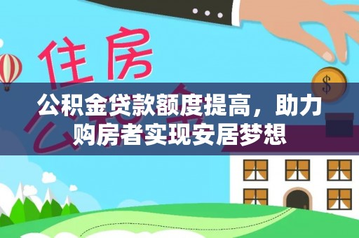 浮梁公积金贷款额度提高，助力购房者实现安居梦想