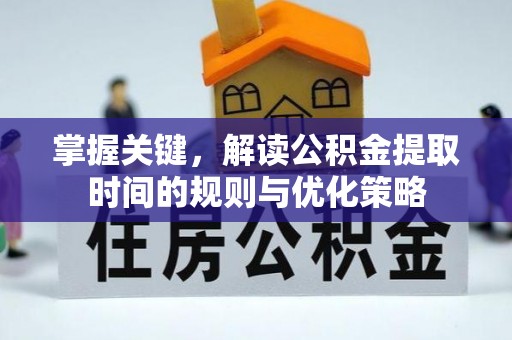 浮梁掌握关键，解读公积金提取时间的规则与优化策略