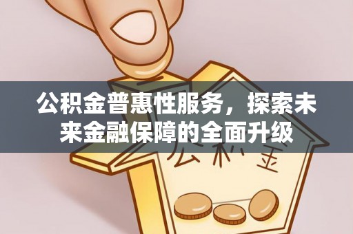 浮梁公积金普惠性服务，探索未来金融保障的全面升级