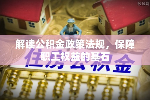 浮梁解读公积金政策法规，保障职工权益的基石