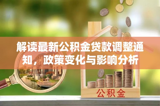 浮梁解读最新公积金贷款调整通知，政策变化与影响分析