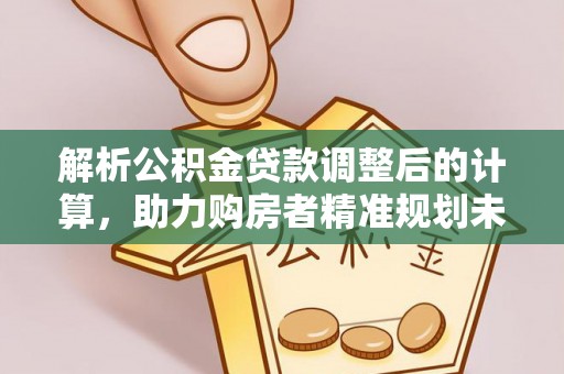 浮梁解析公积金贷款调整后的计算，助力购房者精准规划未来