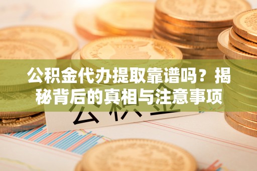 浮梁公积金代办提取靠谱吗？揭秘背后的真相与注意事项