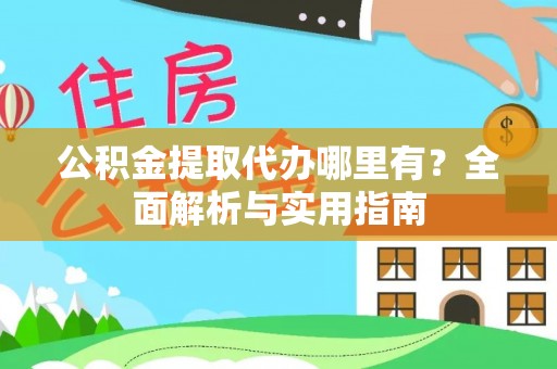 浮梁公积金提取代办哪里有？全面解析与实用指南