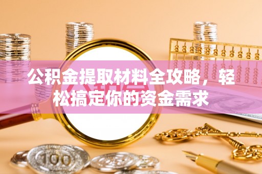 浮梁公积金提取材料全攻略，轻松搞定你的资金需求