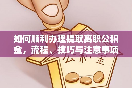 浮梁如何顺利办理提取离职公积金，流程、技巧与注意事项全解析