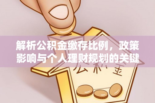 浮梁解析公积金缴存比例，政策影响与个人理财规划的关键