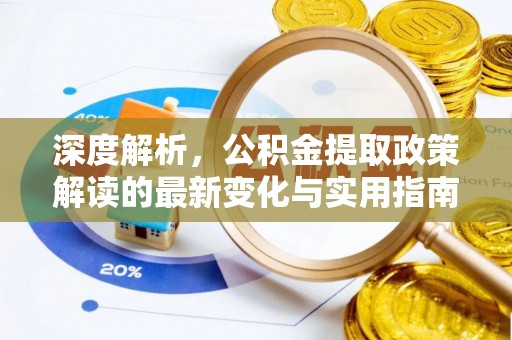 浮梁深度解析，公积金提取政策解读的最新变化与实用指南