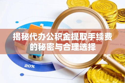 浮梁揭秘代办公积金提取手续费的秘密与合理选择