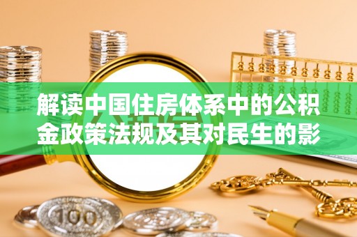 浮梁解读中国住房体系中的公积金政策法规及其对民生的影响