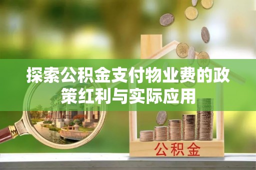 浮梁探索公积金支付物业费的政策红利与实际应用
