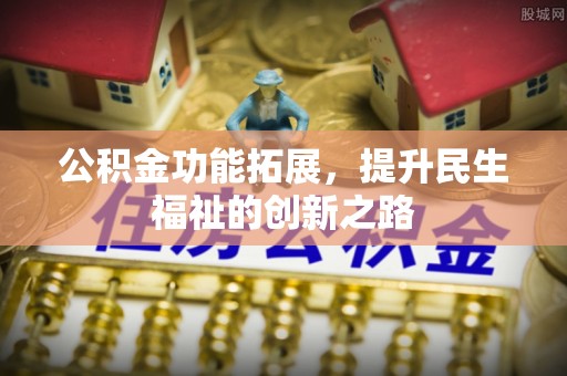 浮梁公积金功能拓展，提升民生福祉的创新之路