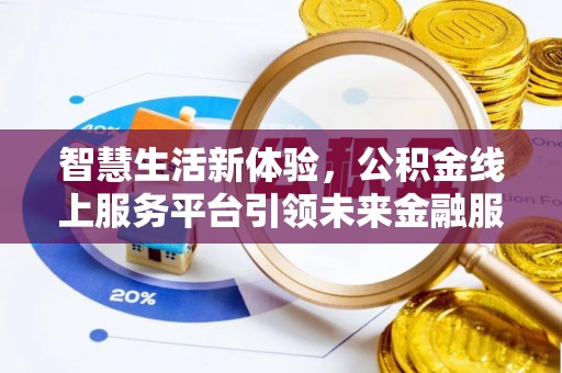 浮梁智慧生活新体验，公积金线上服务平台引领未来金融服务