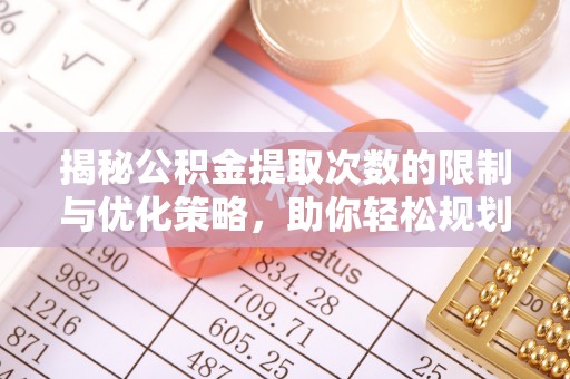 浮梁揭秘公积金提取次数的限制与优化策略，助你轻松规划财务未来