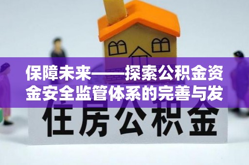 浮梁保障未来——探索公积金资金安全监管体系的完善与发展