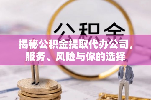 浮梁揭秘公积金提取代办公司，服务、风险与你的选择