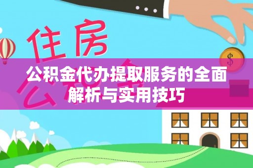 浮梁公积金代办提取服务的全面解析与实用技巧