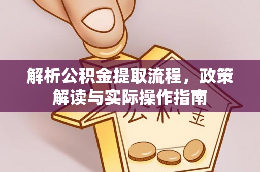 浮梁解析公积金提取流程，政策解读与实际操作指南