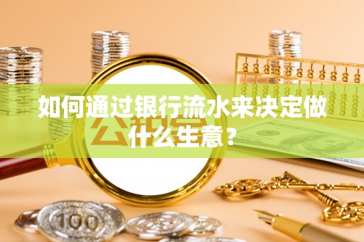 浮梁如何通过银行流水来决定做什么生意？