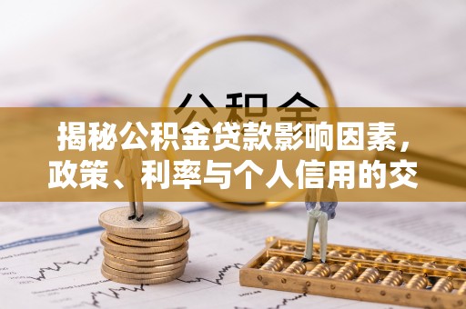 浮梁揭秘公积金贷款影响因素，政策、利率与个人信用的交织作用