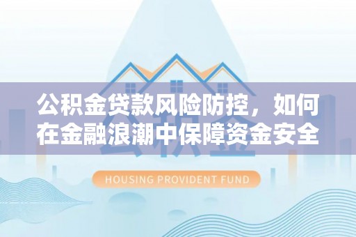 浮梁公积金贷款风险防控，如何在金融浪潮中保障资金安全