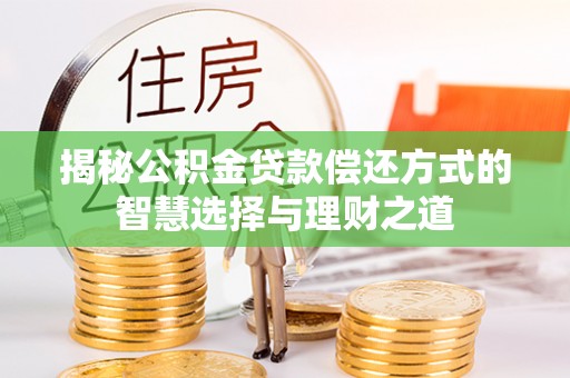 浮梁揭秘公积金贷款偿还方式的智慧选择与理财之道