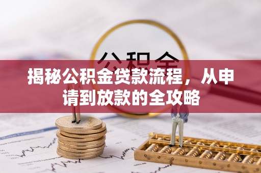 浮梁揭秘公积金贷款流程，从申请到放款的全攻略