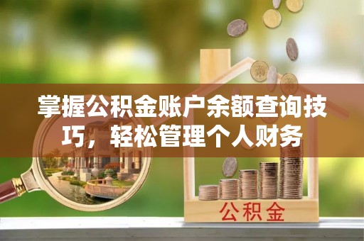 浮梁掌握公积金账户余额查询技巧，轻松管理个人财务