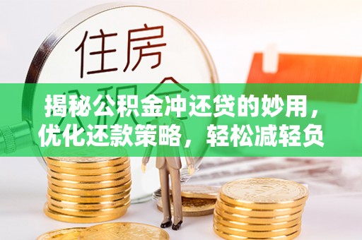 浮梁揭秘公积金冲还贷的妙用，优化还款策略，轻松减轻负担
