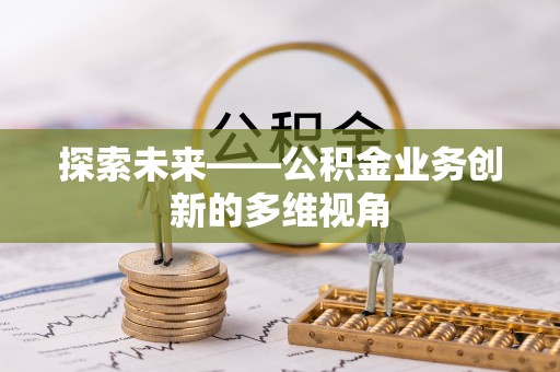 浮梁探索未来——公积金业务创新的多维视角