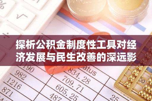 浮梁探析公积金制度性工具对经济发展与民生改善的深远影响