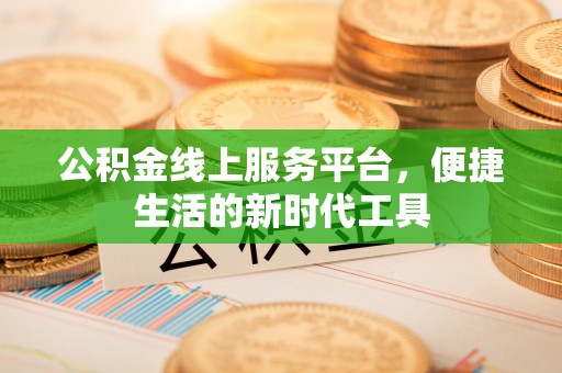 浮梁公积金线上服务平台，便捷生活的新时代工具