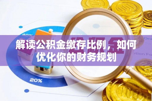 浮梁解读公积金缴存比例，如何优化你的财务规划