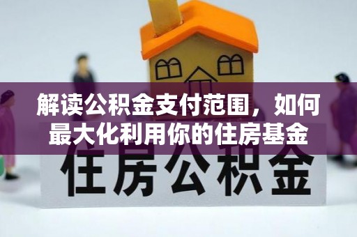 浮梁解读公积金支付范围，如何最大化利用你的住房基金