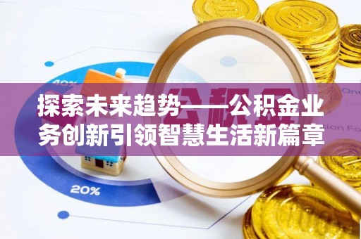 浮梁探索未来趋势——公积金业务创新引领智慧生活新篇章