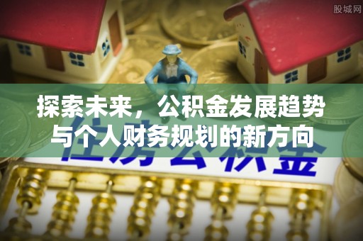 浮梁探索未来，公积金发展趋势与个人财务规划的新方向