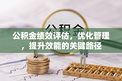 浮梁公积金绩效评估，优化管理，提升效能的关键路径
