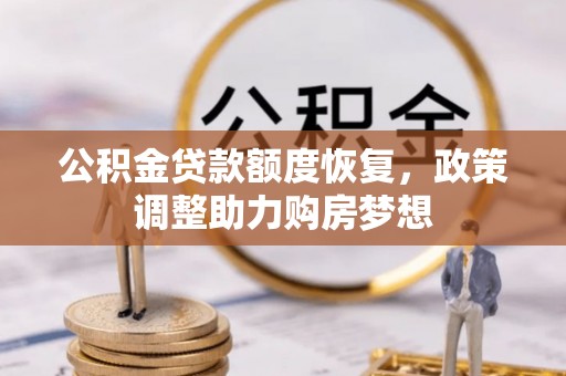 浮梁公积金贷款额度恢复，政策调整助力购房梦想
