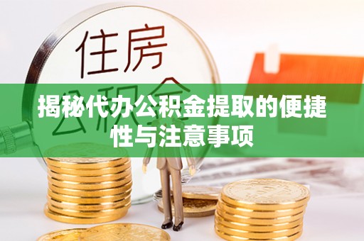 浮梁揭秘代办公积金提取的便捷性与注意事项