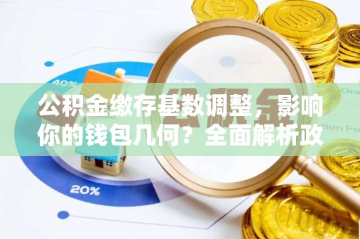浮梁公积金缴存基数调整，影响你的钱包几何？全面解析政策与实际收益